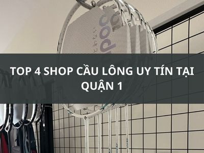 TOP 4 SHOP CẦU LÔNG UY TÍN TẠI QUẬN 1